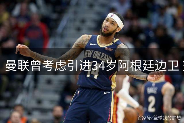 曼联曾考虑引进34岁阿根廷边卫 交易最终搁浅